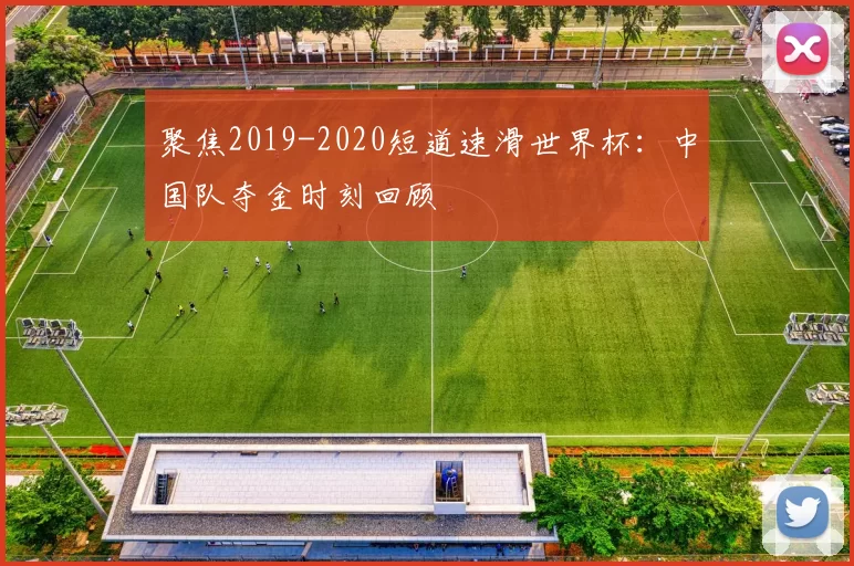 聚焦2019-2020短道速滑世界杯:中国队夺金时刻回顾