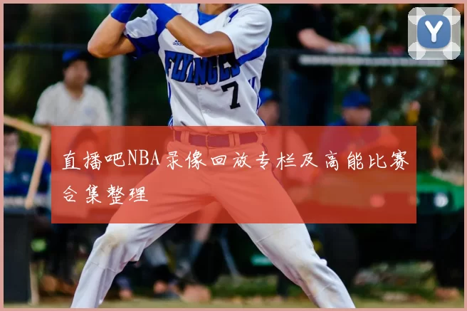 直播吧NBA录像回放专栏及高能比赛合集整理