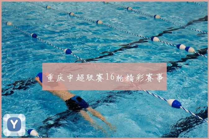 重庆中超联赛16轮精彩赛事