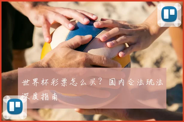 世界杯彩票怎么买?国内合法玩法深度指南