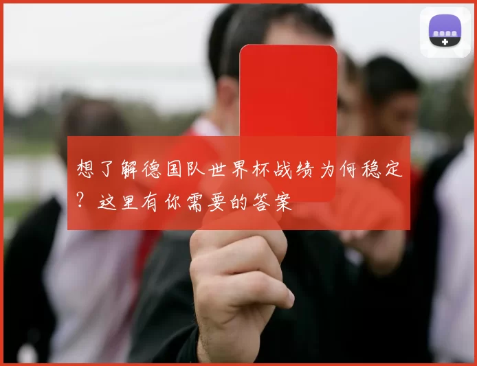 想了解德国队世界杯战绩为何稳定?这里有你需要的答案