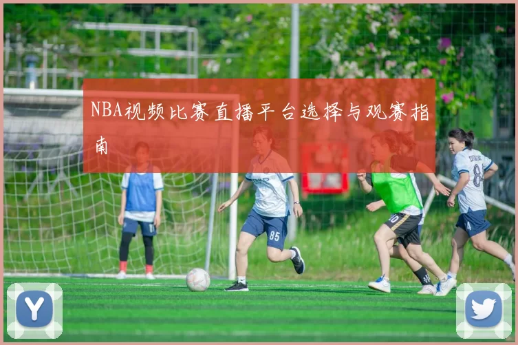 NBA视频比赛直播平台选择与观赛指南