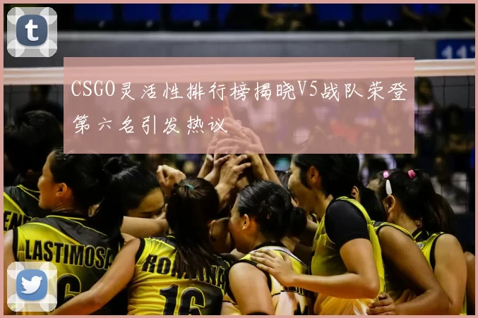 CSGO灵活性排行榜揭晓V5战队荣登第六名引发热议