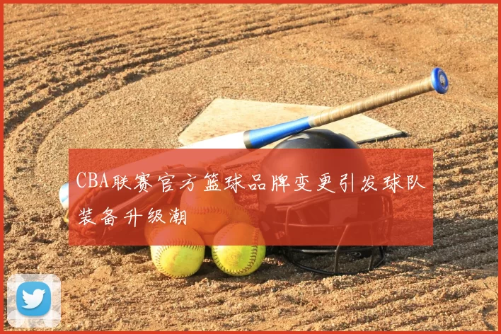 CBA联赛官方篮球品牌变更引发球队装备升级潮