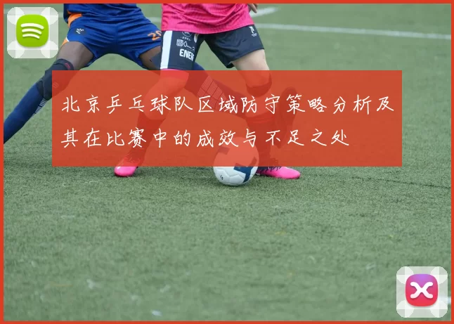 北京乒乓球队区域防守策略分析及其在比赛中的成效与不足之处