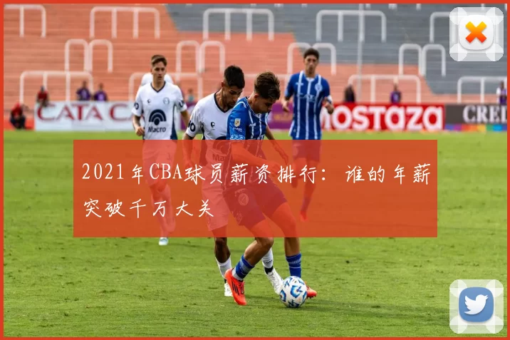 2021年CBA球员薪资排行:谁的年薪突破千万大关