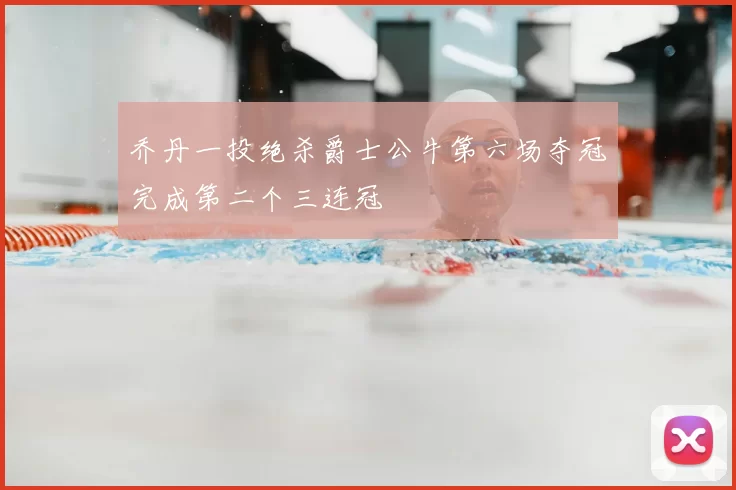 乔丹一投绝杀爵士公牛第六场夺冠完成第二个三连冠